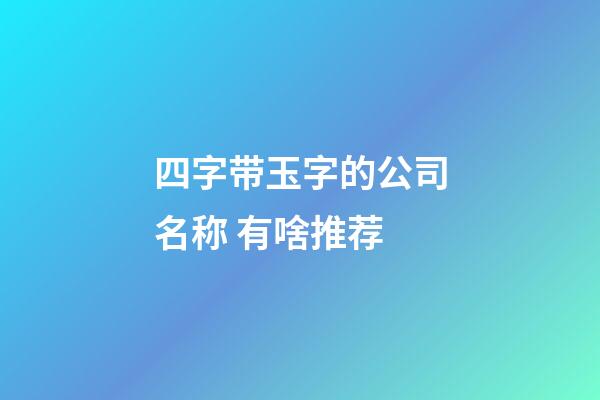 四字带玉字的公司名称 有啥推荐-第1张-公司起名-玄机派